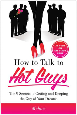 How to Talk to Hot Guys - The 9 Secrets to Getting and Keeping the Guy of Your Dreams