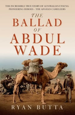 The Ballad of Abdul Wade - The Incredible True Story of Australia's unsung Pioneering Heroes - The Afghan Cameleers