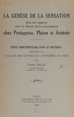 La genèse de la sensation dans ses rapports avec la théorie de la connaissance chez Protagoras, Platon et Aristote - Thèse complémentaire pour le Doctorat présentée à la Faculté des lettres de l'Université de Paris
