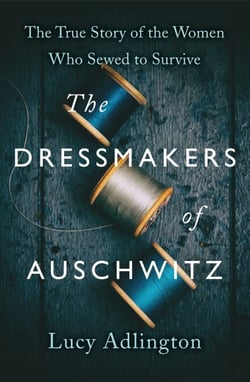 The Dressmakers of Auschwitz - The Extraordinary True Story of the Women Who Sewed to Survive in WW2