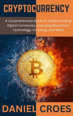 Cryptocurrency: A Comprehensive Guide to Understanding Digital Currencies, Including Blockchain Technology, Investing, and More