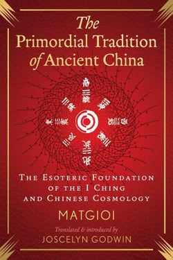 The Primordial Tradition of Ancient China - The Esoteric Foundation of the I Ching and Chinese Cosmology