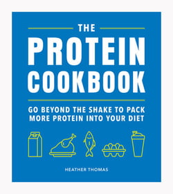 The Protein Cookbook - Go Beyond The Shake To Pack More Protein Into Your Diet