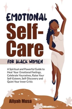 Emotional Self-Care for Black Women: A Spriritual and Powerful Guide to Heal Your Emotional Fellings, Cerebrate Yourselves, Raise Your Self-Esteem, Self-Discovery and Quiet Your Inner Critic - Black Lady Self-Care, #1