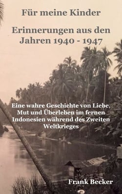 Für meine Kinder - Erinnerungen aus den Jahren 1940 - 1947 - Eine wahre Geschichte von Liebe, Mut und Überleben im fernen Indonesien während des Zweiten Weltkrieges