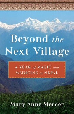 Beyond the Next Village - A Year of Magic and Medicine in Nepal