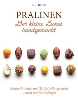 Pralinen - Der kleine Luxus handgemacht - Feinste Pralinen und Trüffel selbstgemacht ... nicht nur für Anfänger