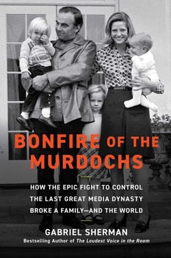 Bonfire of the Murdochs - How the Epic Fight to Control the Last Great Media Dynasty Broke a Family –– and the World