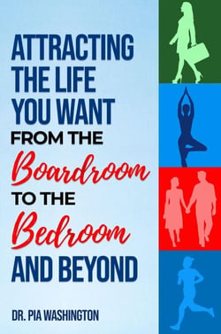 Attracting the Life You Want from the Boardroom to the Bedroom &amp; Beyond