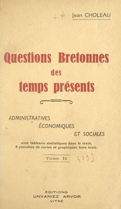 Questions bretonnes des temps présents : administratives, économiques et sociales (2) - Avec tableaux statistiques dans le texte, 4 planches de cartes et graphiques hors texte