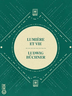 Lumière et Vie - Trois leçons populaires d'histoire naturelle sur le soleil dans ses rapports avec la vie, sur la circulation des forces et la fin du monde, sur la philosophie de la génération