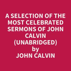 A Selection of the Most Celebrated Sermons of John Calvin (UNABRIDGED) - optional