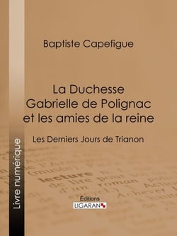 La Duchesse Gabrielle de Polignac et les amies de la reine - Les Derniers Jours de Trianon