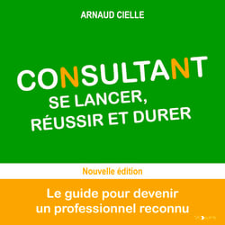 Consultant : se lancer, réussir et durer - Le guide pour devenir un professionnel reconnu