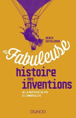 La fabuleuse histoire des inventions - De la maîtrise du feu à l'immortalité