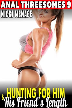 Hunting For Him &amp; His Friend’s Length : Anal Threesomes 9 (Anal Sex Anal Erotica Menage Erotica Threesome Erotica Age Gap Erotica Alpha Male Erotica)