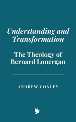 Understanding and Transformation: The Theology of Bernard Lonergan