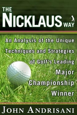 The Nicklaus Way - How to Apply Jack Nicklaus’s Unique Course Strategies and Scoring Techniques to Your Own Game