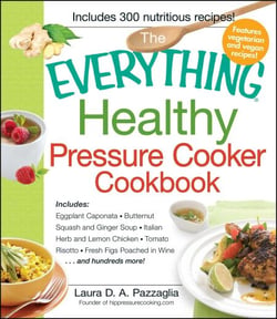 The Everything Healthy Pressure Cooker Cookbook - Includes Eggplant Caponata, Butternut Squash and Ginger Soup, Italian Herb and Lemon Chicken, Tomato Risotto, Fresh Figs Poached in Wine...and hundreds more!