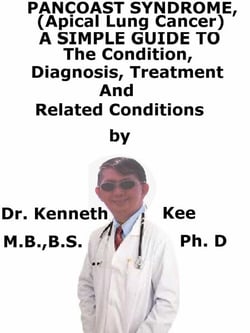 Pancoast Syndrome, (Apical Lung Cancer)  A  Simple  Guide  To  The Condition, Diagnosis, Treatment  And  Related Conditions