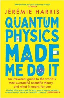 Quantum Physics Made Me Do It - An irreverent guide to the world's most successful scientific theory - and what it means for you