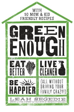 Green Enough - Eat Better, Live Cleaner, Be Happier--All Without Driving Your Family Crazy!