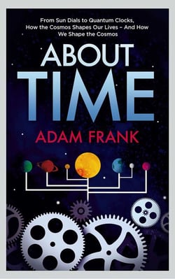 About Time - From Sun Dials to Quantum Clocks, How the Cosmos Shapes our Lives - And We Shape the Cosmos