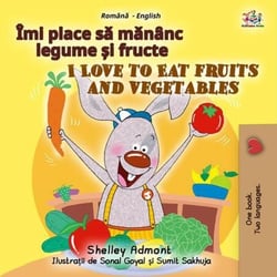 Îmi place sǎ mǎnȃnc legume și fructe I Love to Eat Fruits and Vegetables - Romanian English Bedtime Collection