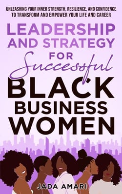 Leadership and Strategy for Successful Black Business Women: Unleashing Your Inner Strength, Resilience, and Confidence to Transform and Empower Your Life and Career - Black Women Leadership Mastery, #1