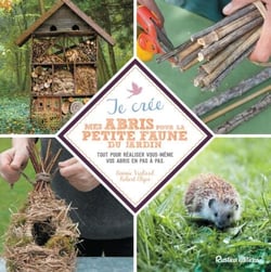 Je crée mes abris pour la petite faune du jardin - Tout pour réaliser vous-même vos abris en pas à pas.