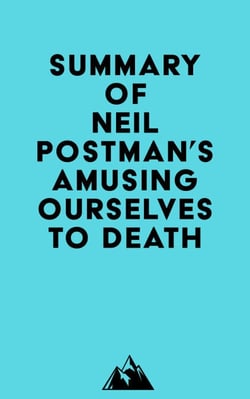 Summary of Neil Postman's Amusing Ourselves to Death