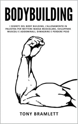 Bodybuilding: I Segreti del Body Building, l’Allenamento in Palestra per Mettere Massa Muscolare, Sviluppare Muscoli e Addominali