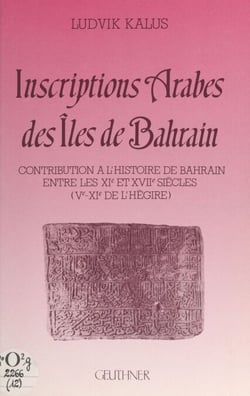 Inscriptions arabes des îles de Bahrain - Contribution à l'histoire de Bahrain entre les XIe et XVIIe siècles (Ve-XIe de l'Hégire)