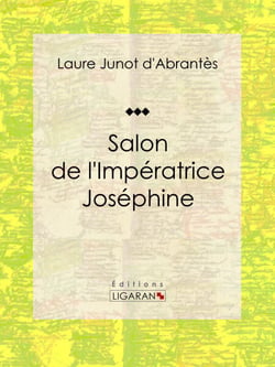 Salon de l'Impératrice Joséphine - Histoire des salons de Paris : Tableaux et Portraits du grand monde sous Louis XVI, le Directoire, le Consulat et l'Empire, la Restauration et le Règne de Louis-Philippe Ier