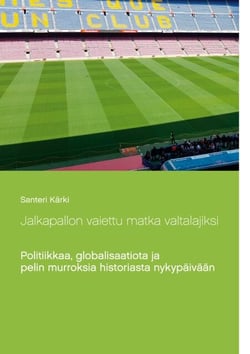 Jalkapallon vaiettu matka valtalajiksi - Politiikkaa, globalisaatiota ja pelin murroksia historiasta nykypäivään