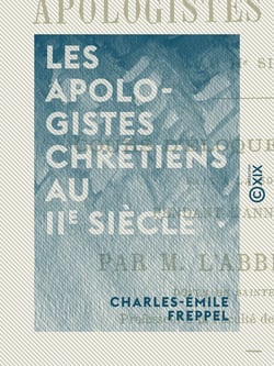 Les Apologistes chrétiens au IIe siècle - Cours d'éloquence sacrée fait à la Sorbonne pendant l'année 1859-1860