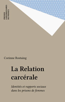 La Relation carcérale - Identités et rapports sociaux dans les prisons de femmes