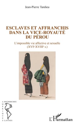 Esclaves et affranchis dans la vice-royauté du Pérou - L'impossible vie affective et sexuelle ((XVIe-XVIIIe siècles)
