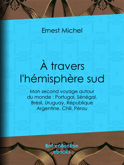 À travers l'hémisphère sud - ou Mon second voyage autour du monde : Portugal, Sénégal, Brésil, Uruguay, République Argentine, Chili, Pérou