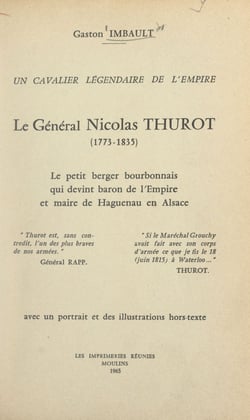 Un cavalier légendaire de l'Empire : le général Nicolas Thurot, 1773-1835 - Le petit berger bourbonnais qui devint baron de l'Empire et maire de Haguenau en Alsace. Avec 1 portrait et des illustrations hors-texte