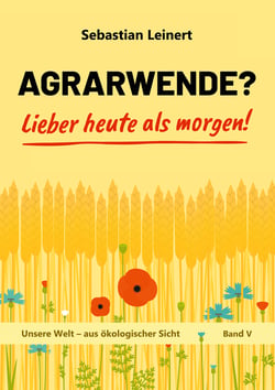 Agrarwende? Lieber heute als morgen! - Vom Verlust der Bodenfruchtbarkeit, dem Verdrängen der Bauern, dem Leid sehr vieler Tiere und von einer nachhaltigen Landwirtschaft