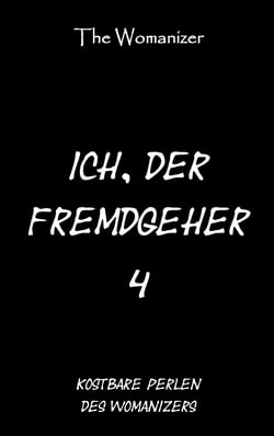 Ich, der Fremdgeher 4 - Kostbare Perlen des Womanizers