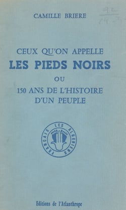 Ceux qu'on appelle les Pieds noirs - Ou 150 ans de l'histoire d'un peuple