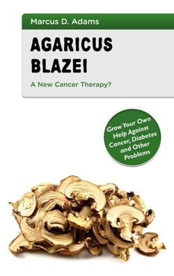 Agaricus Blazei - A New Cancer Therapy? - Grow Your Own Help Against Cancer, Diabetes and Other Problems