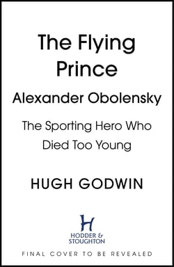 The Flying Prince: Alexander Obolensky: The Rugby Hero Who Died Too Young - The Sunday Times Rugby Book of the Year Winner 2022
