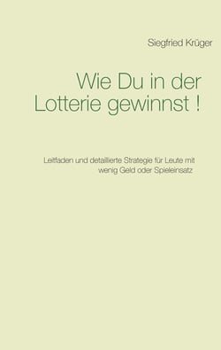 Wie Du in der Lotterie gewinnst! - Leitfaden und detaillierte Strategie für Leute mit wenig Geld oder Spieleinsatz