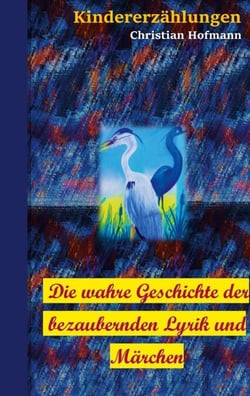 Die wahre Geschichte der bezaubernden Lyrik und Märchen - Kindererzählungen