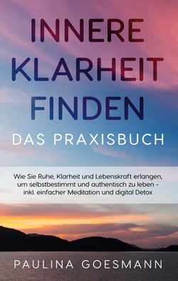 Innere Klarheit finden - Das Praxisbuch - Wie Sie Ruhe, Klarheit und Lebenskraft erlangen, um selbstbestimmt und authentisch zu leben - inkl. einfacher Meditation und digital Detox