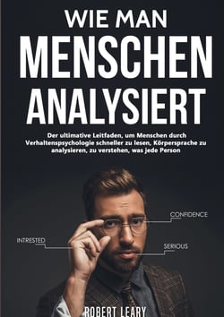 Wie Man Menschen Analysiert - Der ultimative Leitfaden, um Menschen durch Verhaltenspsychologie schneller zu lesen, Körpersprache zu analysieren, zu verstehen, was jede Person