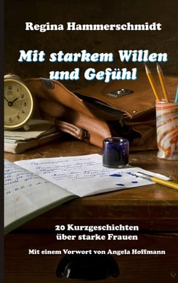 Mit starkem Willen und Gefühl - 20 Kurzgeschichten über starke Frauen mit einem Vorwort von Angela Hoffmann